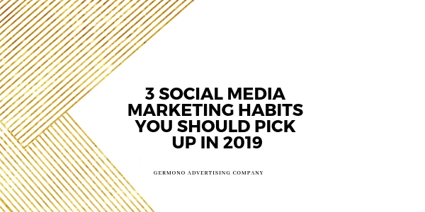 3 Social Media Marketing Habits To Pick Up in 2019